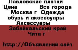 Павловские платки › Цена ­ 2 000 - Все города, Москва г. Одежда, обувь и аксессуары » Аксессуары   . Забайкальский край,Чита г.